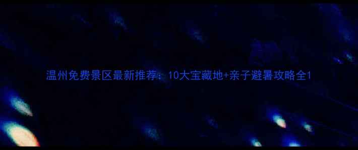 图片 温州免费景区最新推荐：10大宝藏地+亲子避暑攻略全1