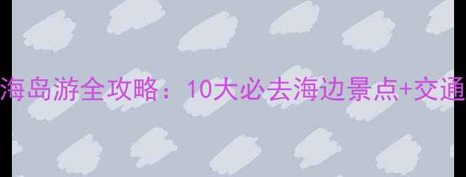 温州周边海岛游全攻略10大必去海边景点交通住宿指南