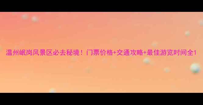 温州岷岗风景区必去秘境门票价格交通攻略最佳游览时间全