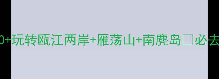 图片 温州旅游攻略｜人均800+玩转瓯江两岸+雁荡山+南麂岛🌊必去景点+美食+交通全攻略