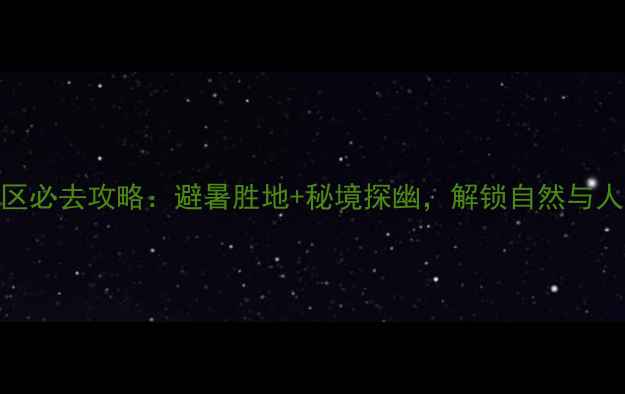 图片 温州泽雅风景区必去攻略：避暑胜地+秘境探幽，解锁自然与人文双重体验！