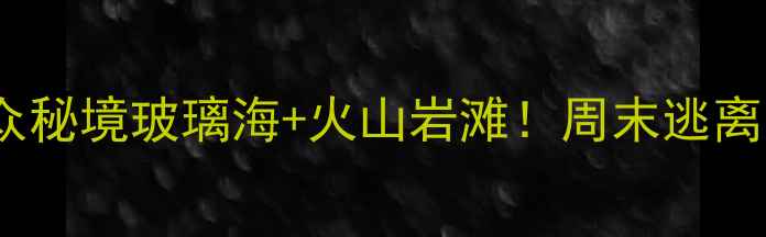 图片 温州苍南渔寮风景区小众秘境玻璃海+火山岩滩！周末逃离人从众的宝藏打卡地✨2