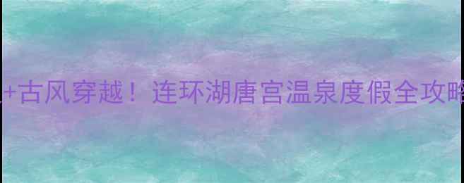 图片 温泉+古风穿越！连环湖唐宫温泉度假全攻略🔥1