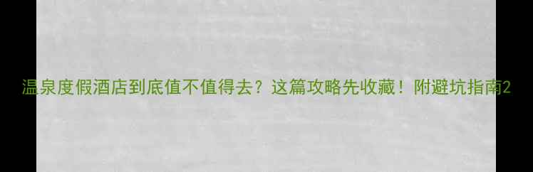 图片 温泉度假酒店到底值不值得去？这篇攻略先收藏！附避坑指南2