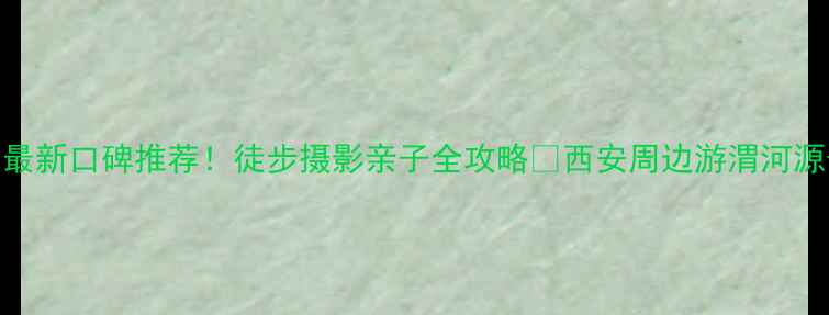 图片 渭河源景区攻略｜最新口碑推荐！徒步摄影亲子全攻略✨西安周边游渭河源景区陕西必打卡地