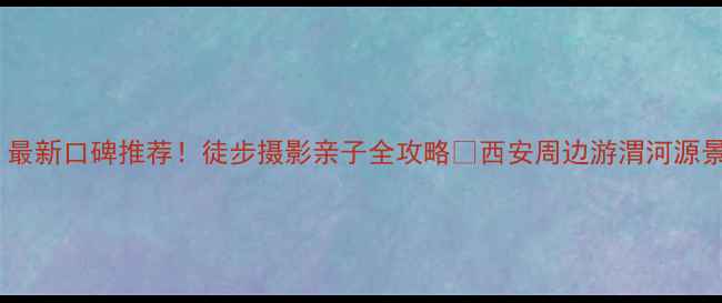 图片 渭河源景区攻略｜最新口碑推荐！徒步摄影亲子全攻略✨西安周边游渭河源景区陕西必打卡地2