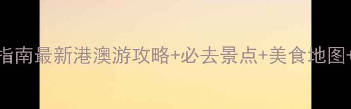 图片 港澳自由行避坑指南最新港澳游攻略+必去景点+美食地图+交通住宿全攻略