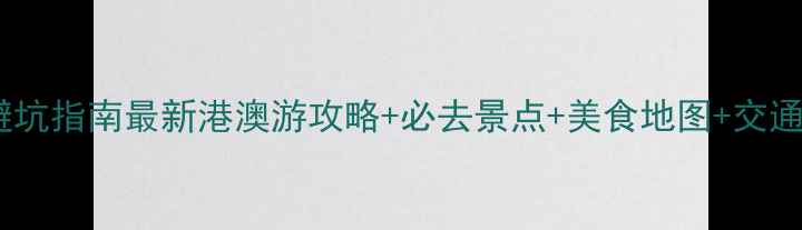 图片 港澳自由行避坑指南最新港澳游攻略+必去景点+美食地图+交通住宿全攻略2