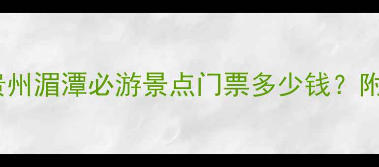 图片 湄江风景区门票价格全：贵州湄潭必游景点门票多少钱？附最新优惠政策及购票攻略1
