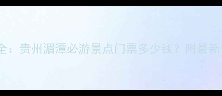 湄江风景区门票价格全贵州湄潭必游景点门票多少钱附最新优惠政策及购票攻略