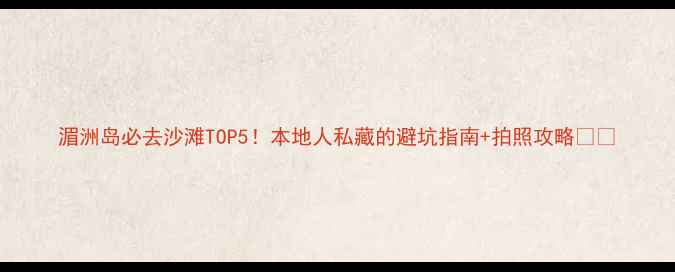 图片 湄洲岛必去沙滩TOP5！本地人私藏的避坑指南+拍照攻略🏖️