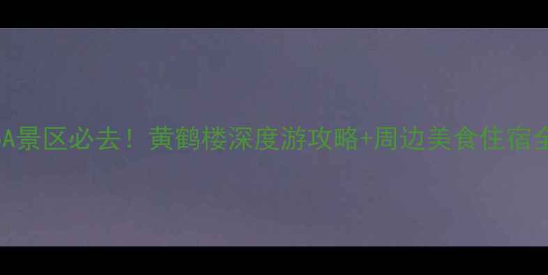 图片 湖北5A景区必去！黄鹤楼深度游攻略+周边美食住宿全指南