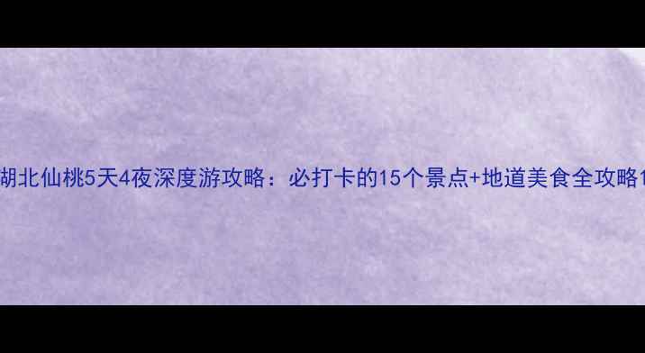 图片 湖北仙桃5天4夜深度游攻略：必打卡的15个景点+地道美食全攻略1