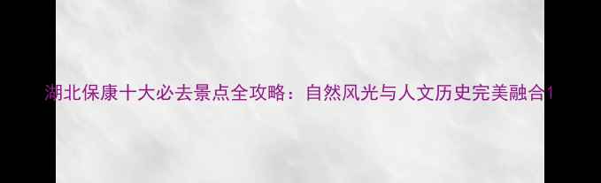 图片 湖北保康十大必去景点全攻略：自然风光与人文历史完美融合1