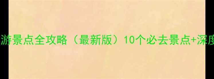 湖北免费旅游景点全攻略最新版10个必去景点深度玩法指南
