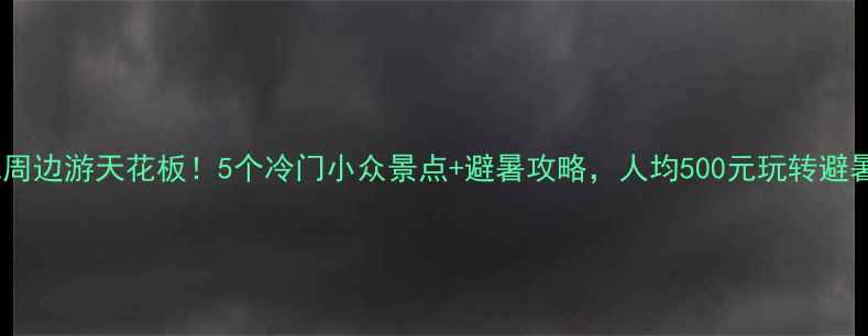 图片 湖北周边游天花板！5个冷门小众景点+避暑攻略，人均500元玩转避暑季2