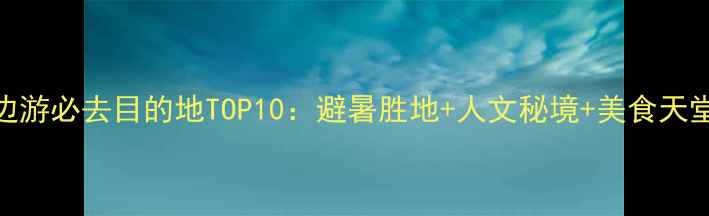 湖北周边游必去目的地TOP10避暑胜地人文秘境美食天堂全攻略