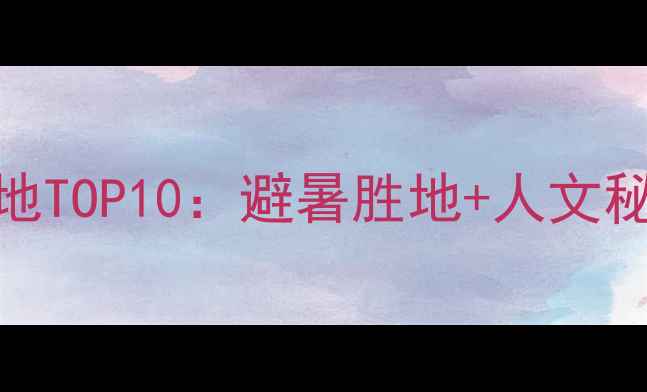 图片 湖北周边游必去目的地TOP10：避暑胜地+人文秘境+美食天堂全攻略1