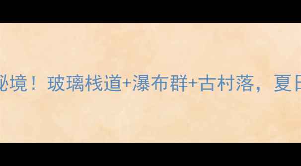 图片 湖北天堂寨小众秘境！玻璃栈道+瀑布群+古村落，夏日避暑必打卡攻略