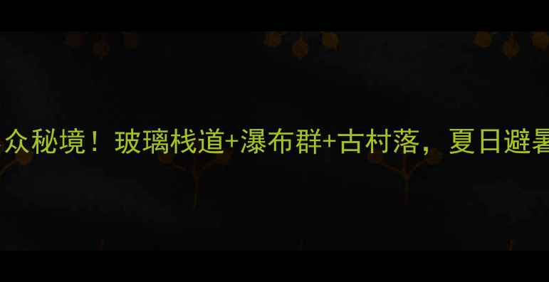 图片 湖北天堂寨小众秘境！玻璃栈道+瀑布群+古村落，夏日避暑必打卡攻略1