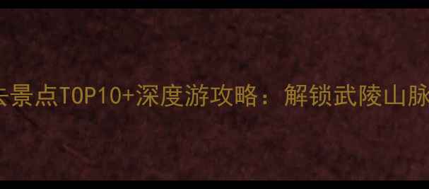 图片 湖北恩施必去景点TOP10+深度游攻略：解锁武陵山脉的奇幻秘境1