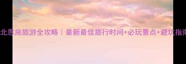 图片 湖北恩施旅游全攻略｜最新最佳旅行时间+必玩景点+避坑指南1