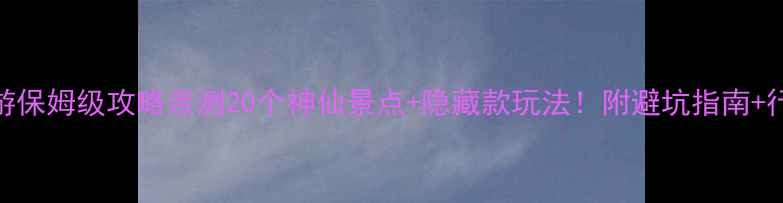 图片 湖北旅游保姆级攻略亲测20个神仙景点+隐藏款玩法！附避坑指南+行程规划