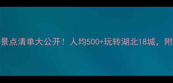 图片 湖北旅游年票景点清单大公开！人均500+玩转湖北18城，附超全购票攻略