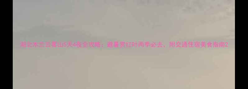 图片 湖北木兰云雾山5天4夜全攻略：避暑赏红叶两季必去，附交通住宿美食指南2