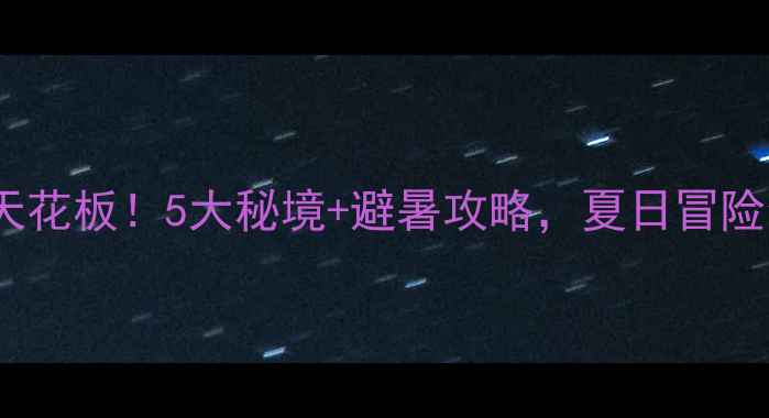 湖北漂流天花板5大秘境避暑攻略夏日冒险全攻略