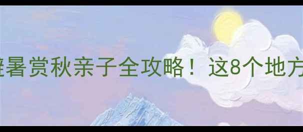 图片 湖北省内景点推荐｜避暑赏秋亲子全攻略！这8个地方小众秘境超适合打卡2