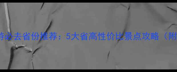 图片 湖北省周边游必去省份推荐：5大省高性价比景点攻略（附交通美食）1
