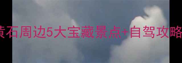 湖北避暑亲子游必去黄石周边5大宝藏景点自驾攻略全攻略附避坑指南