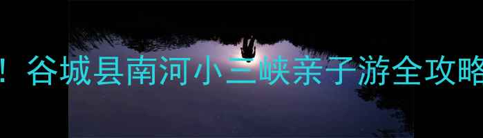图片 湖北避暑新地标！谷城县南河小三峡亲子游全攻略（附避坑指南）