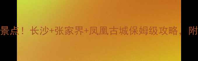 图片 湖南两日游必去5大景点！长沙+张家界+凤凰古城保姆级攻略，附交通住宿+美食推荐