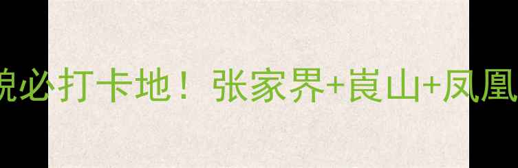 湖南丹霞地貌必打卡地张家界崀山凤凰古城全攻略
