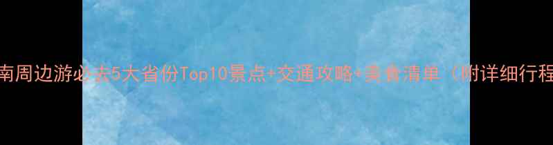 湖南周边游必去5大省份Top10景点交通攻略美食清单附详细行程