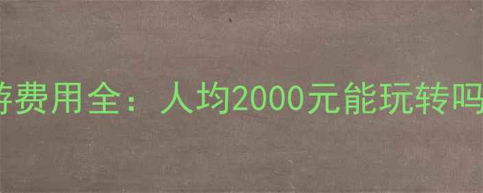 湖南张家界旅游费用全人均2000元能玩转吗附避坑指南
