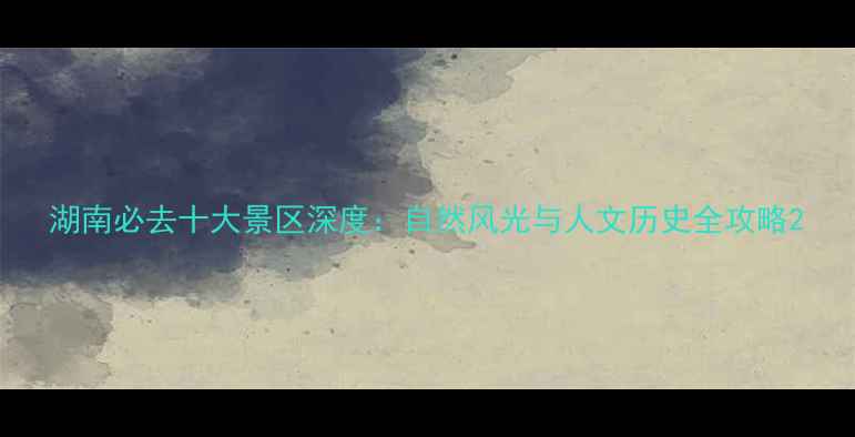 图片 湖南必去十大景区深度：自然风光与人文历史全攻略2