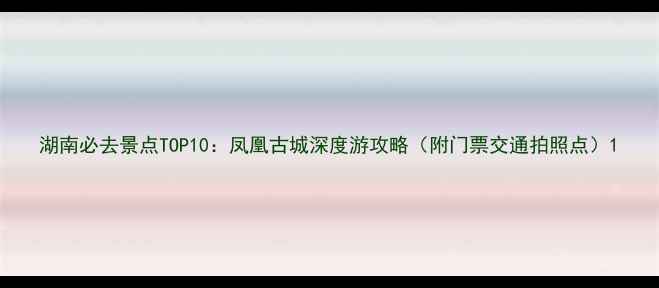 图片 湖南必去景点TOP10：凤凰古城深度游攻略（附门票交通拍照点）1