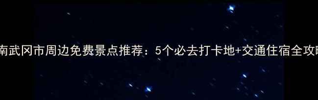 图片 湖南武冈市周边免费景点推荐：5个必去打卡地+交通住宿全攻略1