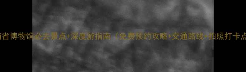 湖南省博物馆必去景点深度游指南免费预约攻略交通路线拍照打卡点