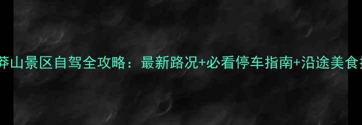 湖南莽山景区自驾全攻略最新路况必看停车指南沿途美食推荐