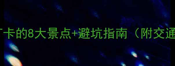 图片 湖镇旅游全攻略：必打卡的8大景点+避坑指南（附交通+门票+亲子游攻略）1