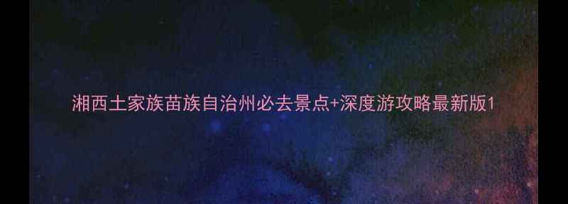 图片 湘西土家族苗族自治州必去景点+深度游攻略最新版1