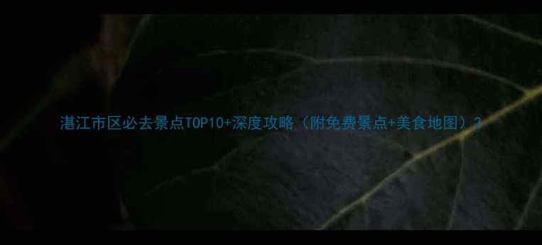 图片 湛江市区必去景点TOP10+深度攻略（附免费景点+美食地图）2