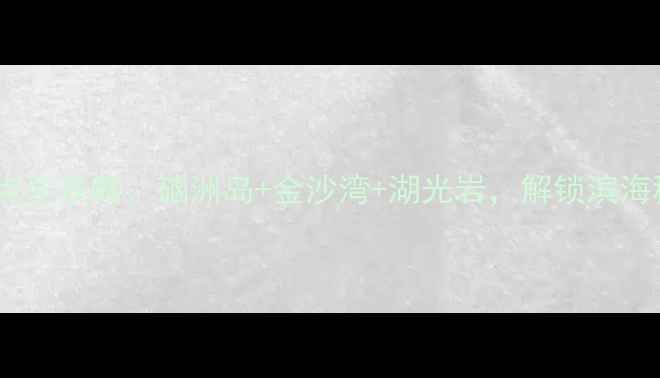 图片 湛江必玩十大景点全攻略：硇洲岛+金沙湾+湖光岩，解锁滨海秘境与历史人文1