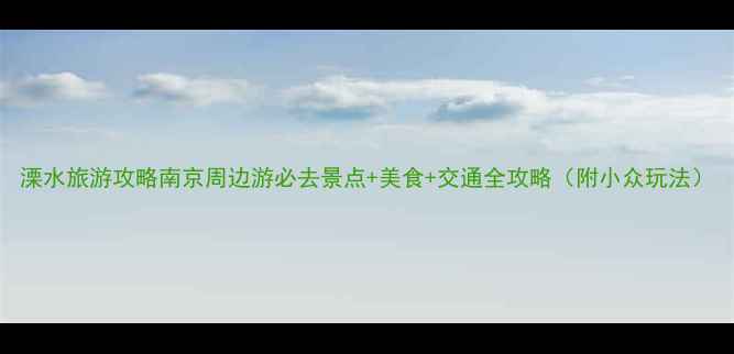 图片 溧水旅游攻略南京周边游必去景点+美食+交通全攻略（附小众玩法）