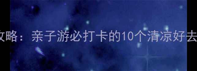 图片 滕州夏日避暑全攻略：亲子游必打卡的10个清凉好去处+地道美食推荐