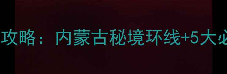 满洲里到贝加尔湖自驾全攻略内蒙古秘境环线5大必体验附详细行程地图